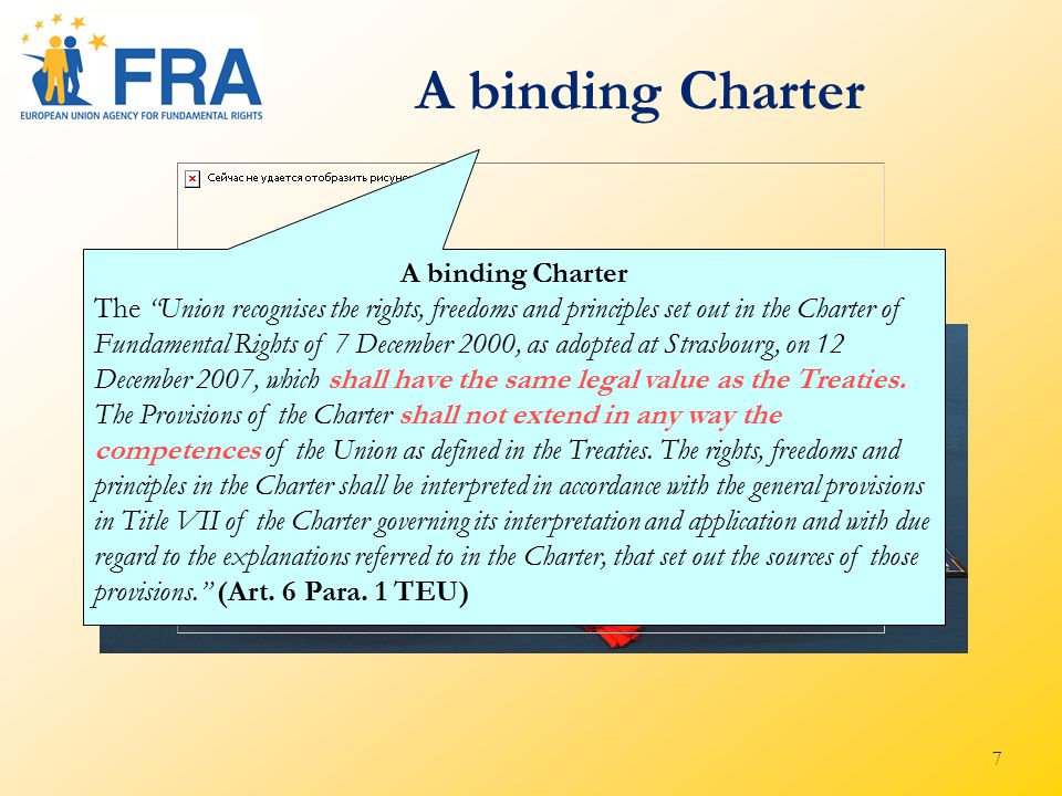 7 A binding Charter The Union recognises the rights, freedoms and principles set out in the Charter of Fundamental Rights of 7 December 2000, as adopted at Strasbourg, on 12 December 2007, which shall have the same legal value as the Treaties.