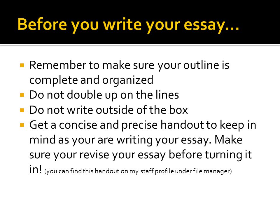  Remember to make sure your outline is complete and organized  Do not double up on the lines  Do not write outside of the box  Get a concise and precise handout to keep in mind as your are writing your essay.