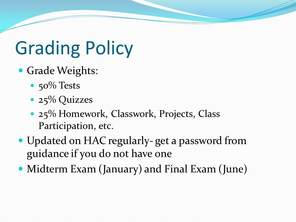 Grading Policy Grade Weights: 50% Tests 25% Quizzes 25% Homework, Classwork, Projects, Class Participation, etc.