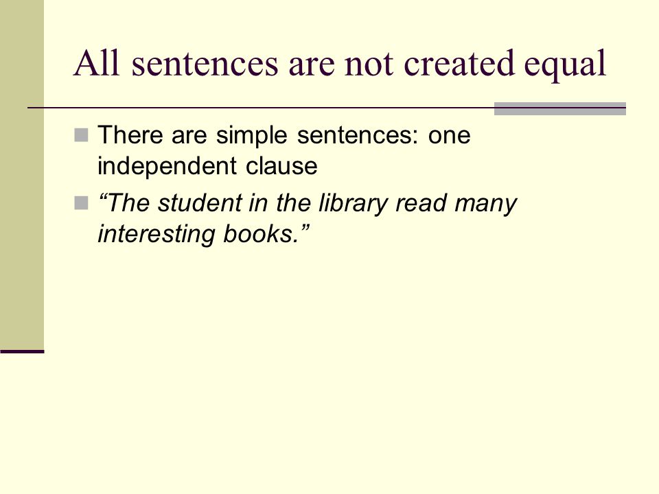 All sentences are not created equal There are simple sentences: one independent clause The student in the library read many interesting books.