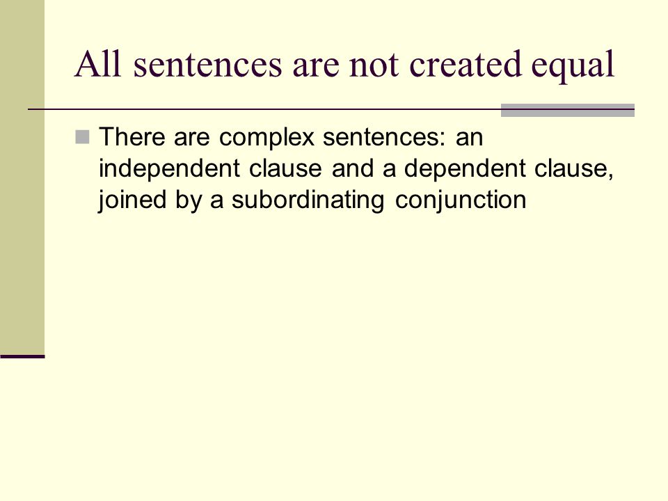 All sentences are not created equal There are complex sentences: an independent clause and a dependent clause, joined by a subordinating conjunction