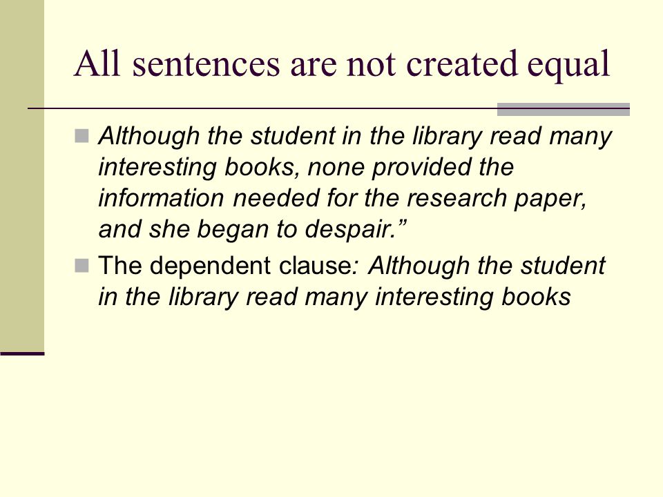 All sentences are not created equal Although the student in the library read many interesting books, none provided the information needed for the research paper, and she began to despair. The dependent clause: Although the student in the library read many interesting books