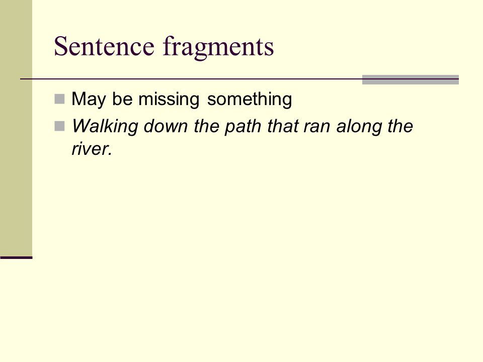 Sentence fragments May be missing something Walking down the path that ran along the river.