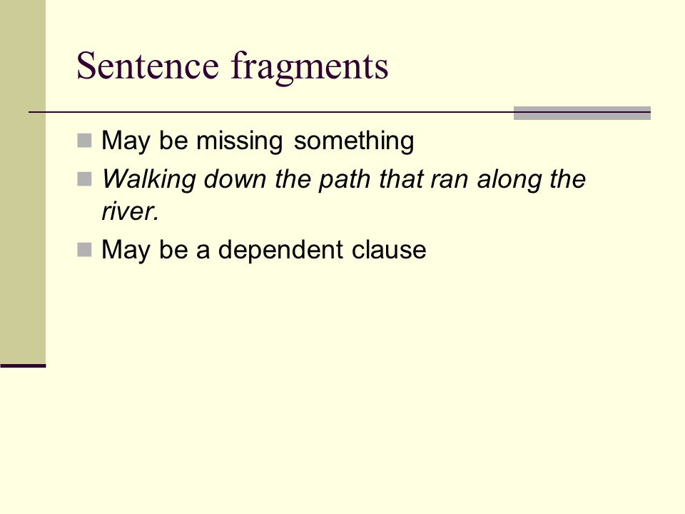 Sentence fragments May be missing something Walking down the path that ran along the river.