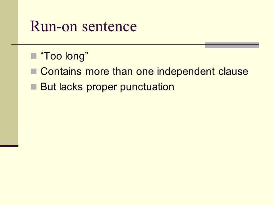 Run-on sentence Too long Contains more than one independent clause But lacks proper punctuation