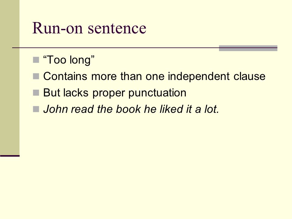 Run-on sentence Too long Contains more than one independent clause But lacks proper punctuation John read the book he liked it a lot.