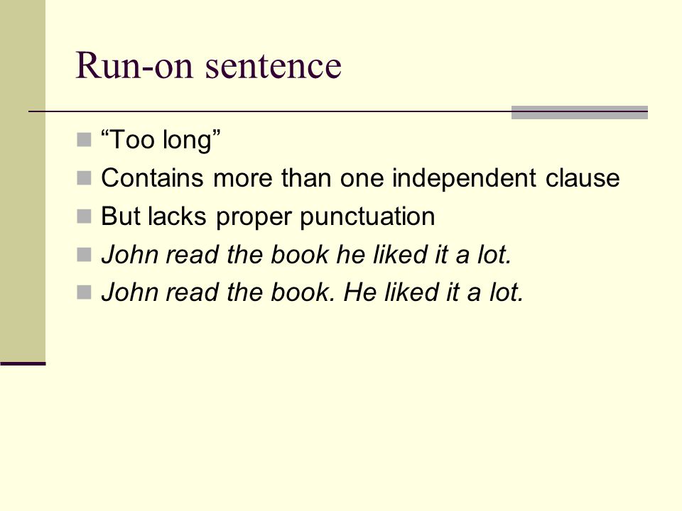 Run-on sentence Too long Contains more than one independent clause But lacks proper punctuation John read the book he liked it a lot.
