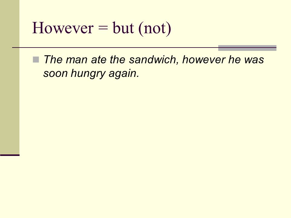 However = but (not) The man ate the sandwich, however he was soon hungry again.