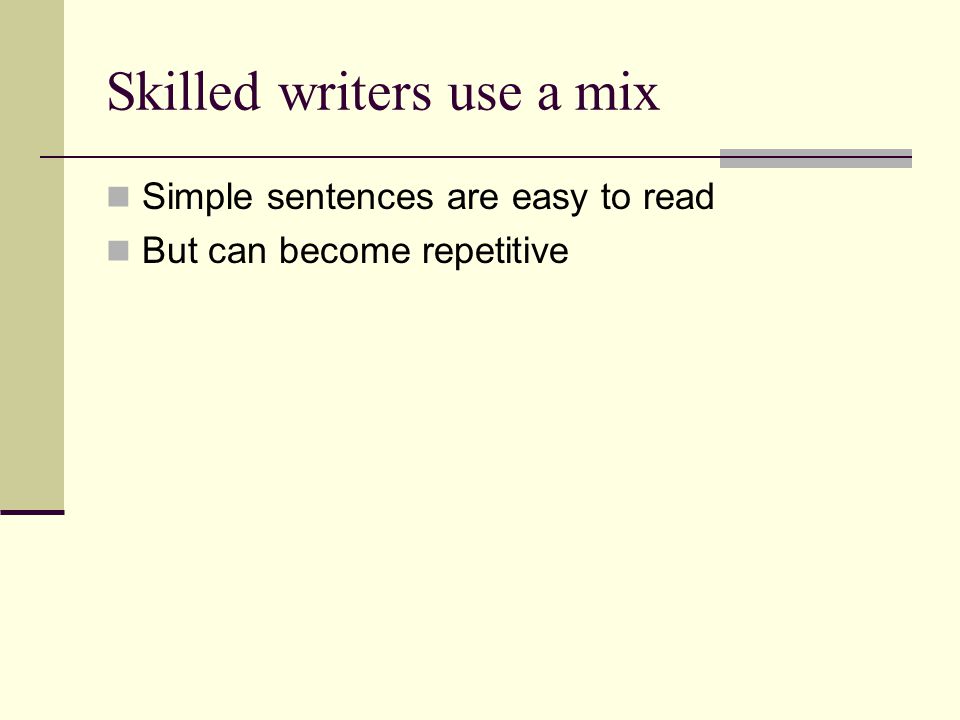 Skilled writers use a mix Simple sentences are easy to read But can become repetitive