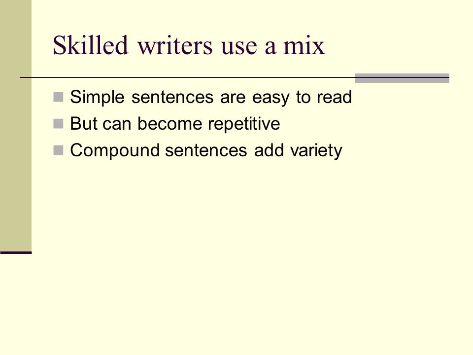 Skilled writers use a mix Simple sentences are easy to read But can become repetitive Compound sentences add variety