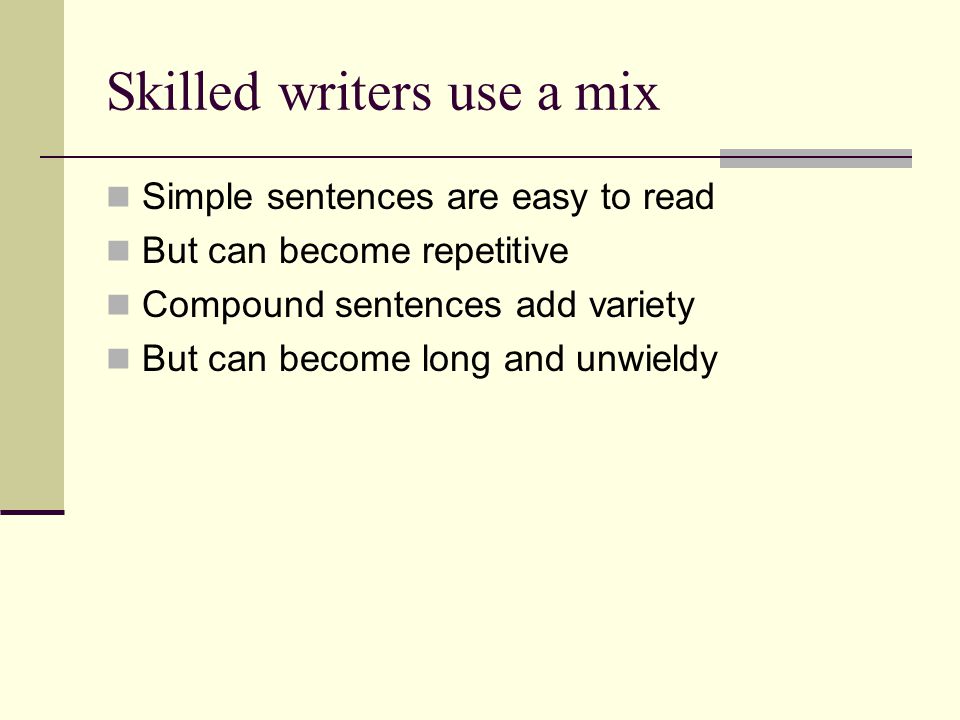 Skilled writers use a mix Simple sentences are easy to read But can become repetitive Compound sentences add variety But can become long and unwieldy