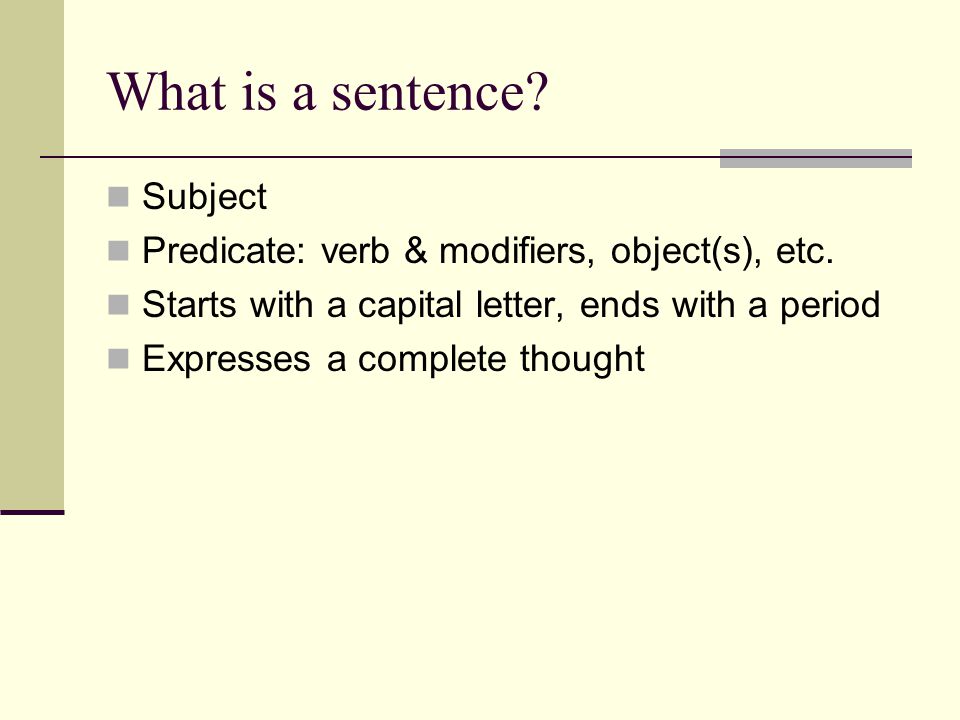 What is a sentence. Subject Predicate: verb & modifiers, object(s), etc.