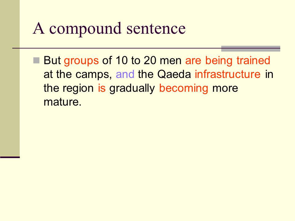 A compound sentence But groups of 10 to 20 men are being trained at the camps, and the Qaeda infrastructure in the region is gradually becoming more mature.