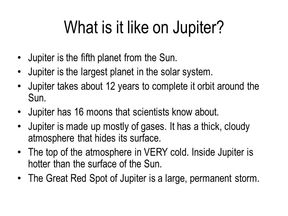 What is it like on Jupiter. Jupiter is the fifth planet from the Sun.