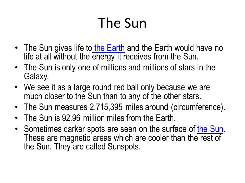 The Sun The Sun gives life to the Earth and the Earth would have no life at all without the energy it receives from the Sun.the Earth The Sun is only one of millions and millions of stars in the Galaxy.