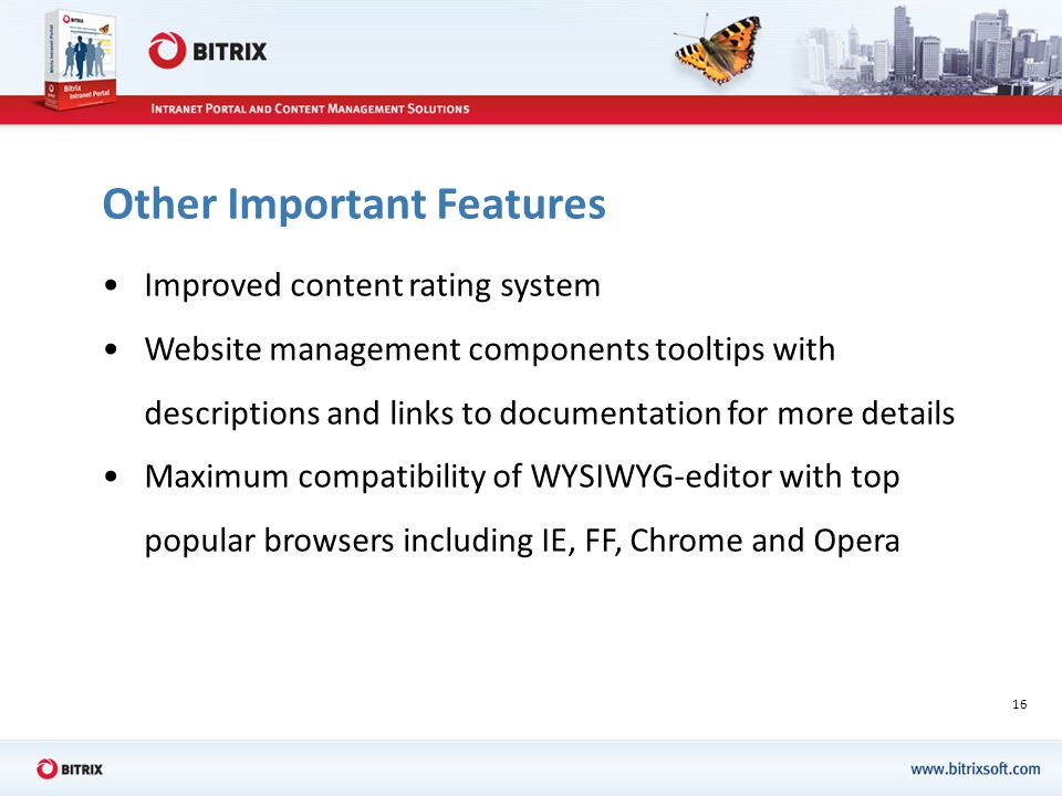 16 Other Important Features Improved content rating system Website management components tooltips with descriptions and links to documentation for more details Maximum compatibility of WYSIWYG-editor with top popular browsers including IE, FF, Chrome and Opera