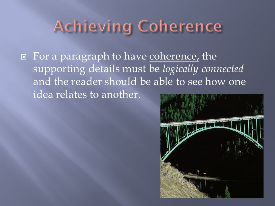  For a paragraph to have coherence, the supporting details must be logically connected and the reader should be able to see how one idea relates to another.