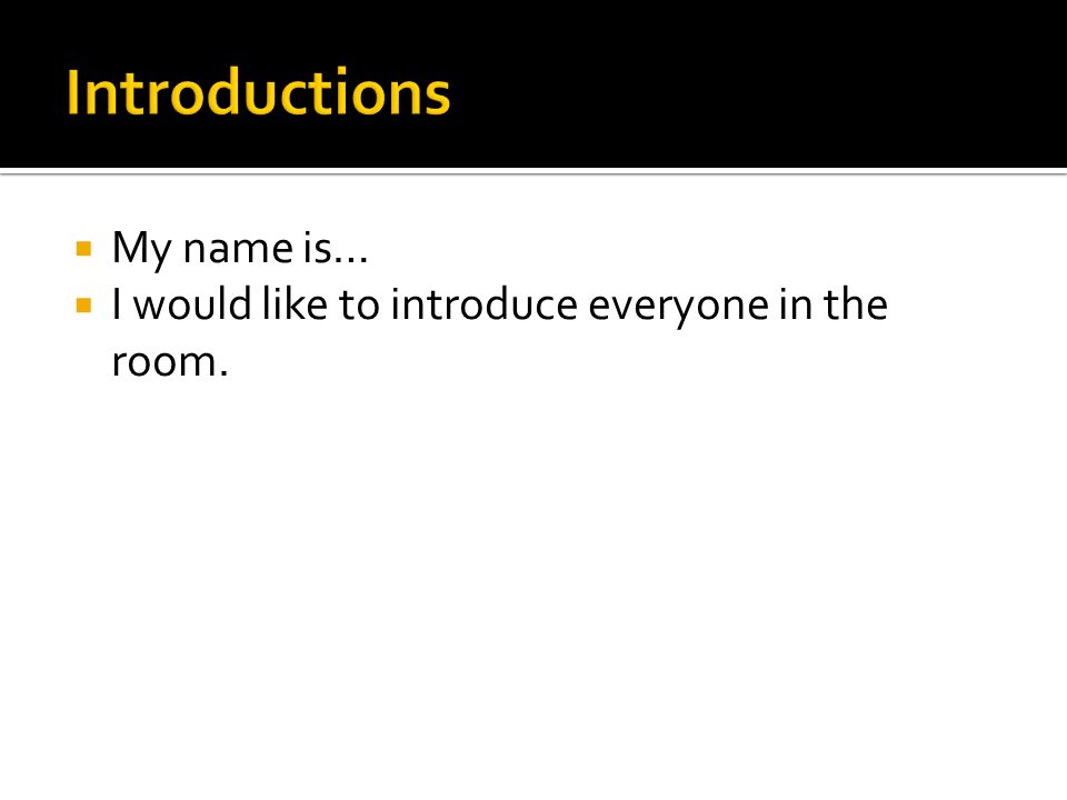  My name is…  I would like to introduce everyone in the room.