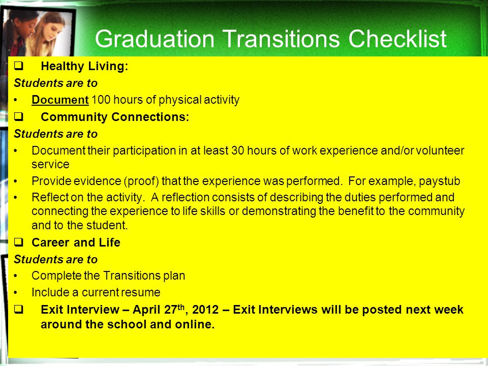 Graduation Transitions Checklist  Healthy Living: Students are to Document 100 hours of physical activity  Community Connections: Students are to Document their participation in at least 30 hours of work experience and/or volunteer service Provide evidence (proof) that the experience was performed.