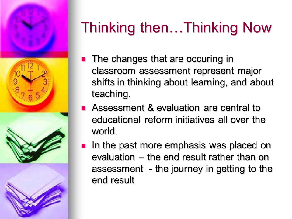 Thinking then…Thinking Now The changes that are occuring in classroom assessment represent major shifts in thinking about learning, and about teaching.
