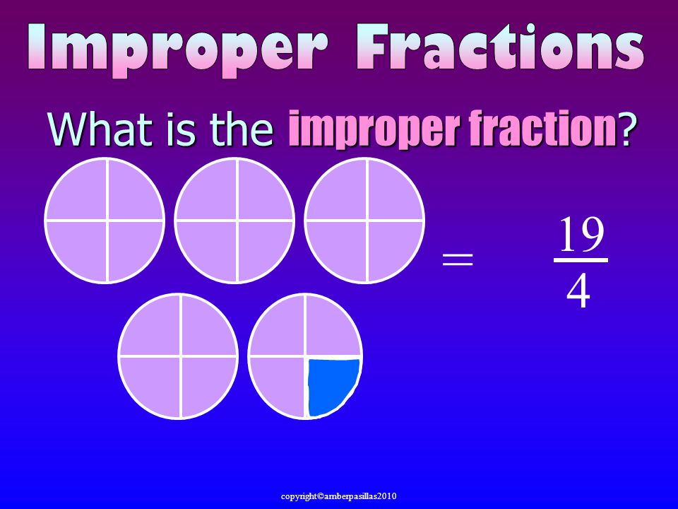 What is the improper fraction = 19 4 copyright©amberpasillas2010