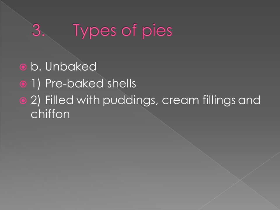  b.Unbaked  1)Pre-baked shells  2)Filled with puddings, cream fillings and chiffon