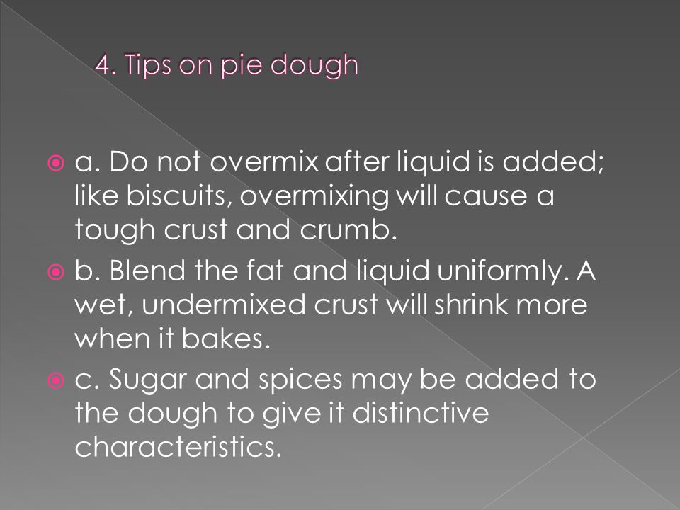  a.Do not overmix after liquid is added; like biscuits, overmixing will cause a tough crust and crumb.