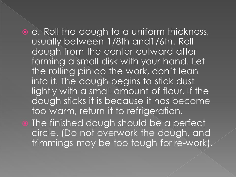  e.Roll the dough to a uniform thickness, usually between 1/8th and1/6th.