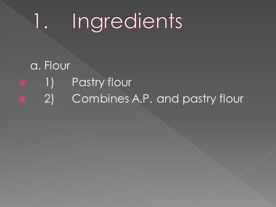 a.Flour  1)Pastry flour  2)Combines A.P. and pastry flour