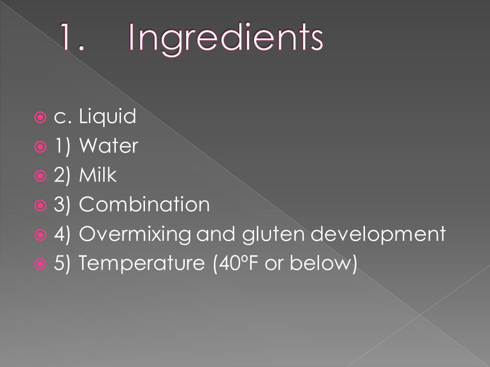 c.Liquid  1)Water  2)Milk  3)Combination  4)Overmixing and gluten development  5)Temperature (40ºF or below)