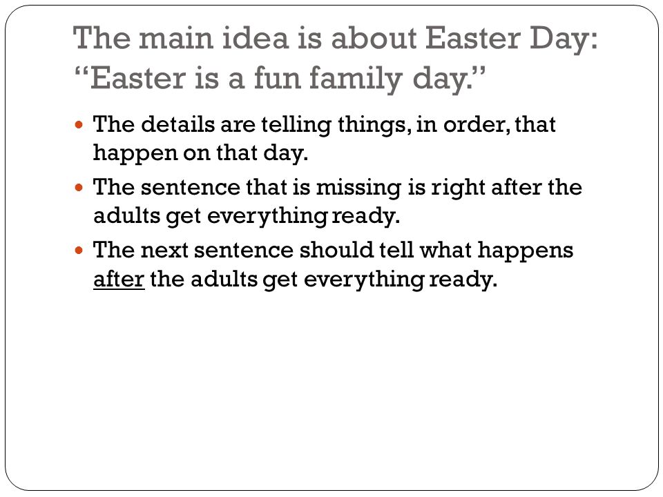 The main idea is about Easter Day: Easter is a fun family day. The details are telling things, in order, that happen on that day.
