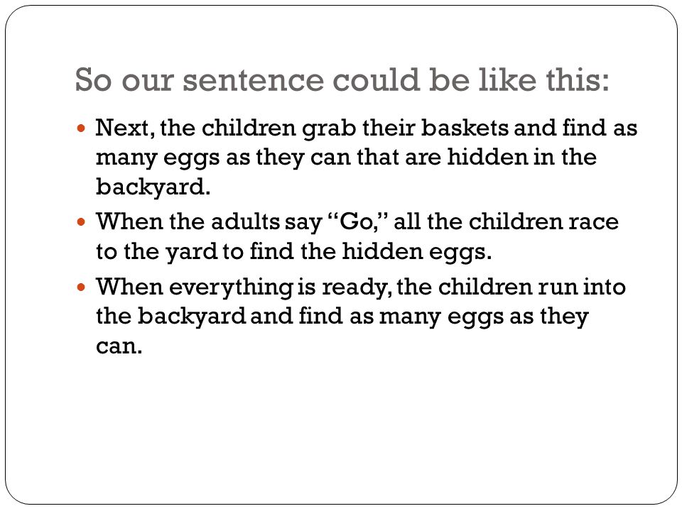 So our sentence could be like this: Next, the children grab their baskets and find as many eggs as they can that are hidden in the backyard.