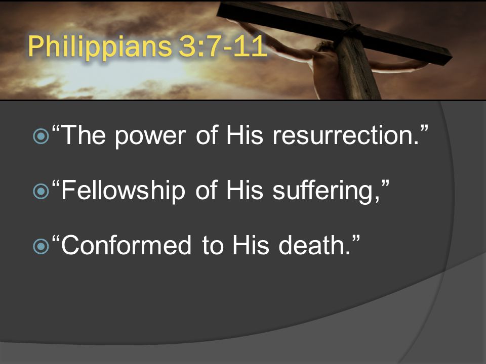  The power of His resurrection.  Fellowship of His suffering,  Conformed to His death.