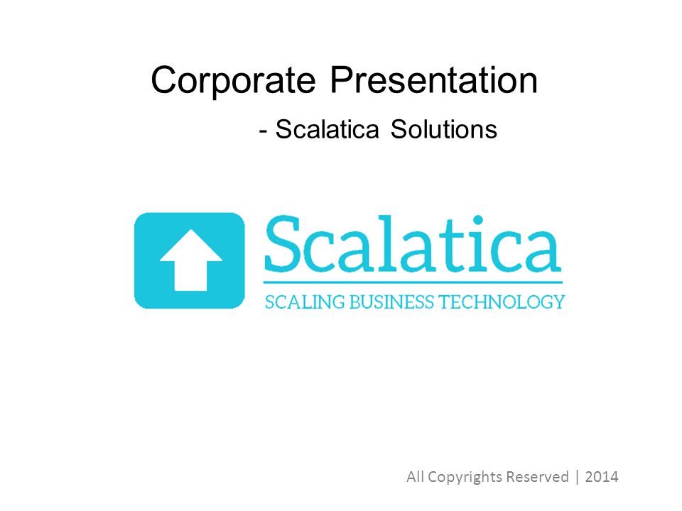 Corporate Presentation - Scalatica Solutions All Copyrights Reserved | 2014
