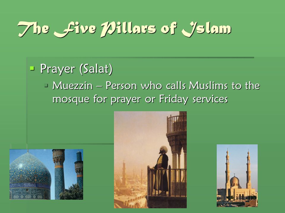 The Five Pillars of Islam  Prayer (Salat)  Muezzin – Person who calls Muslims to the mosque for prayer or Friday services