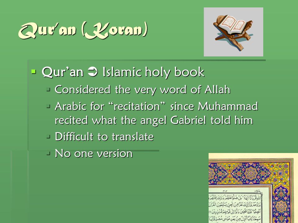Qur’an (Koran)  Qur’an  Islamic holy book  Considered the very word of Allah  Arabic for recitation since Muhammad recited what the angel Gabriel told him  Difficult to translate  No one version