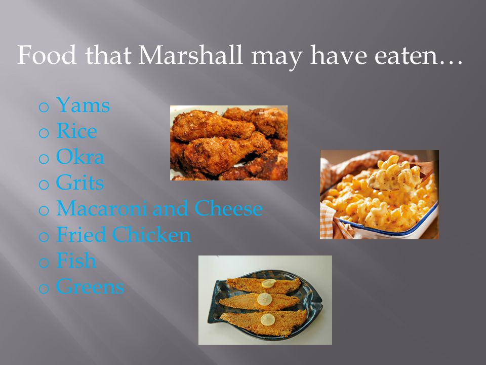 Food that Marshall may have eaten… o Yams o Rice o Okra o Grits o Macaroni and Cheese o Fried Chicken o Fish o Greens
