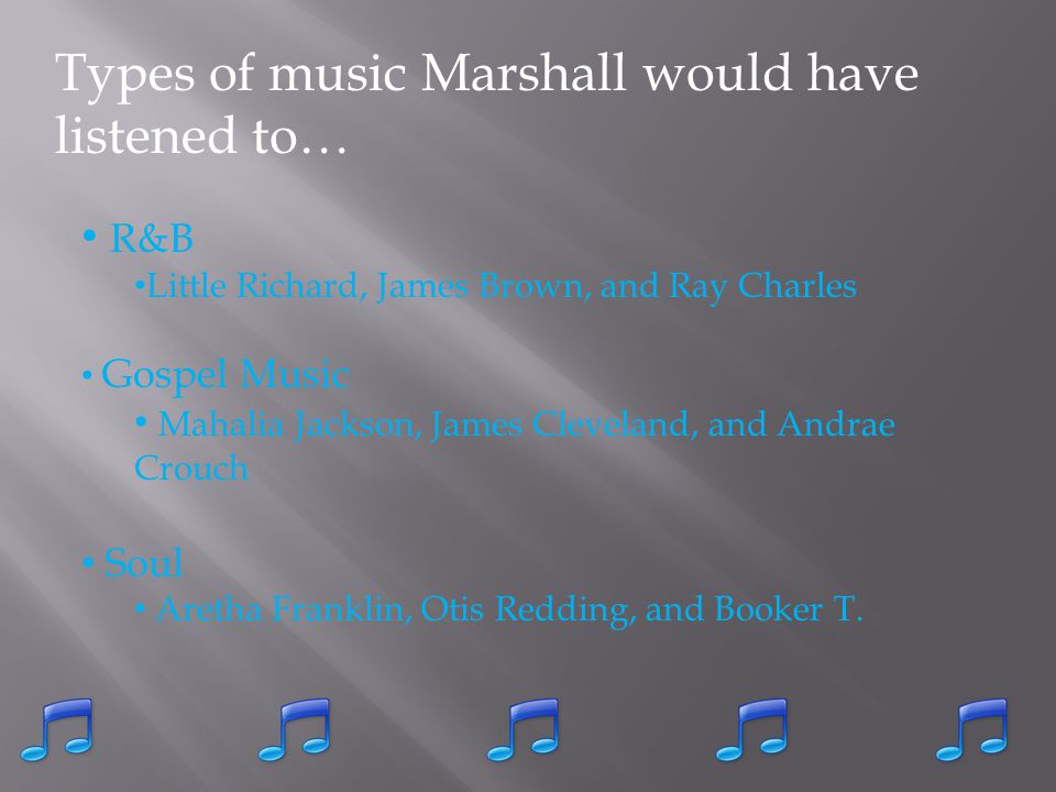 Types of music Marshall would have listened to… R&B Little Richard, James Brown, and Ray Charles Gospel Music Mahalia Jackson, James Cleveland, and Andrae Crouch Soul Aretha Franklin, Otis Redding, and Booker T.