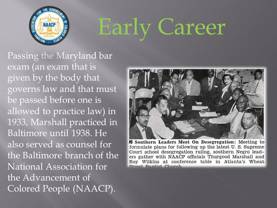 Passing the Maryland bar exam (an exam that is given by the body that governs law and that must be passed before one is allowed to practice law) in 1933, Marshall practiced in Baltimore until 1938.