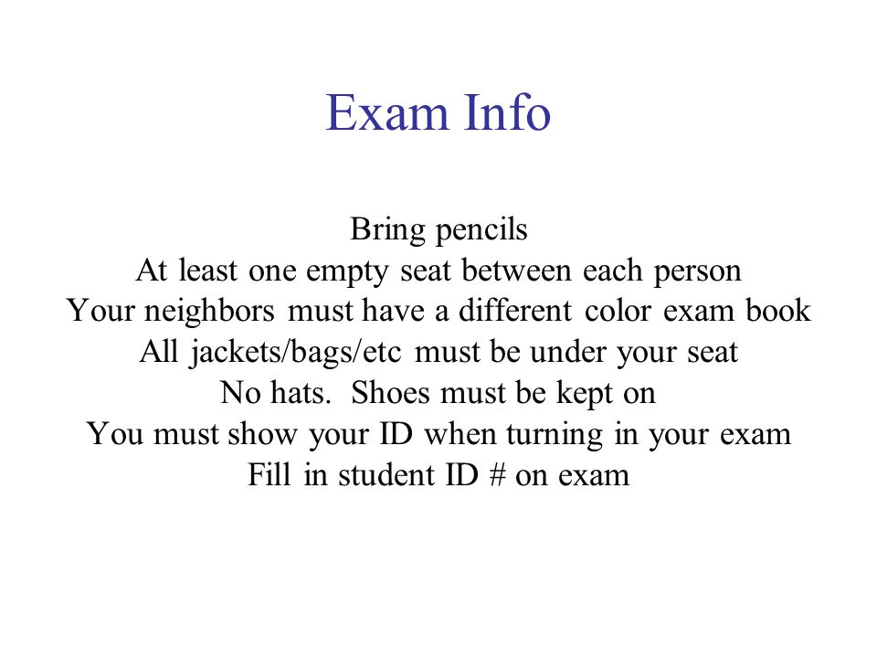 Exam Info Bring pencils At least one empty seat between each person Your neighbors must have a different color exam book All jackets/bags/etc must be under your seat No hats.