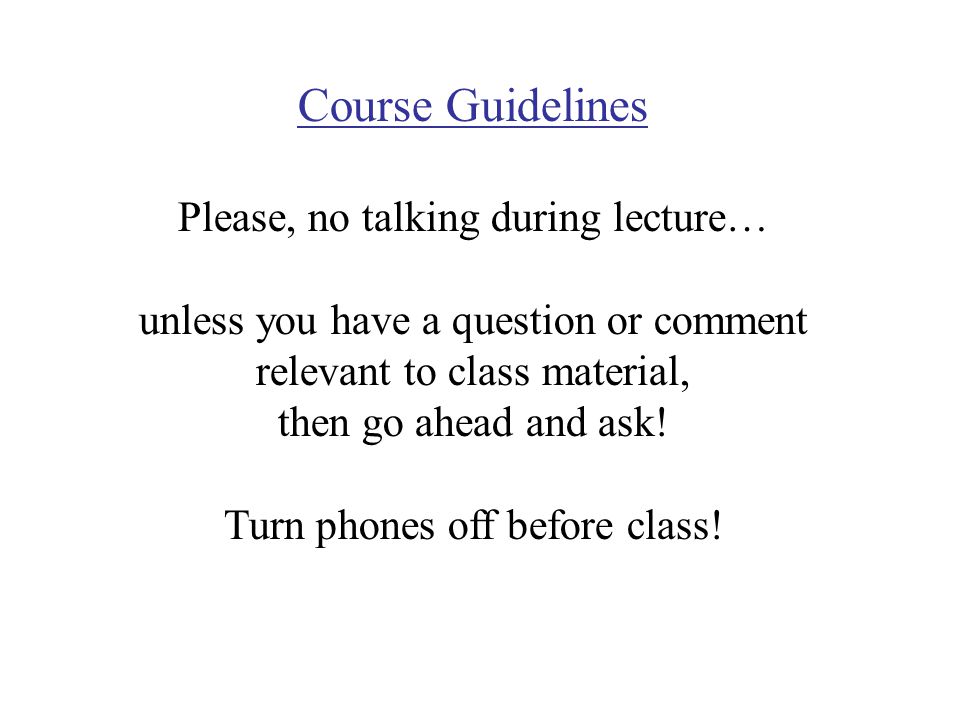 Course Guidelines Please, no talking during lecture… unless you have a question or comment relevant to class material, then go ahead and ask.