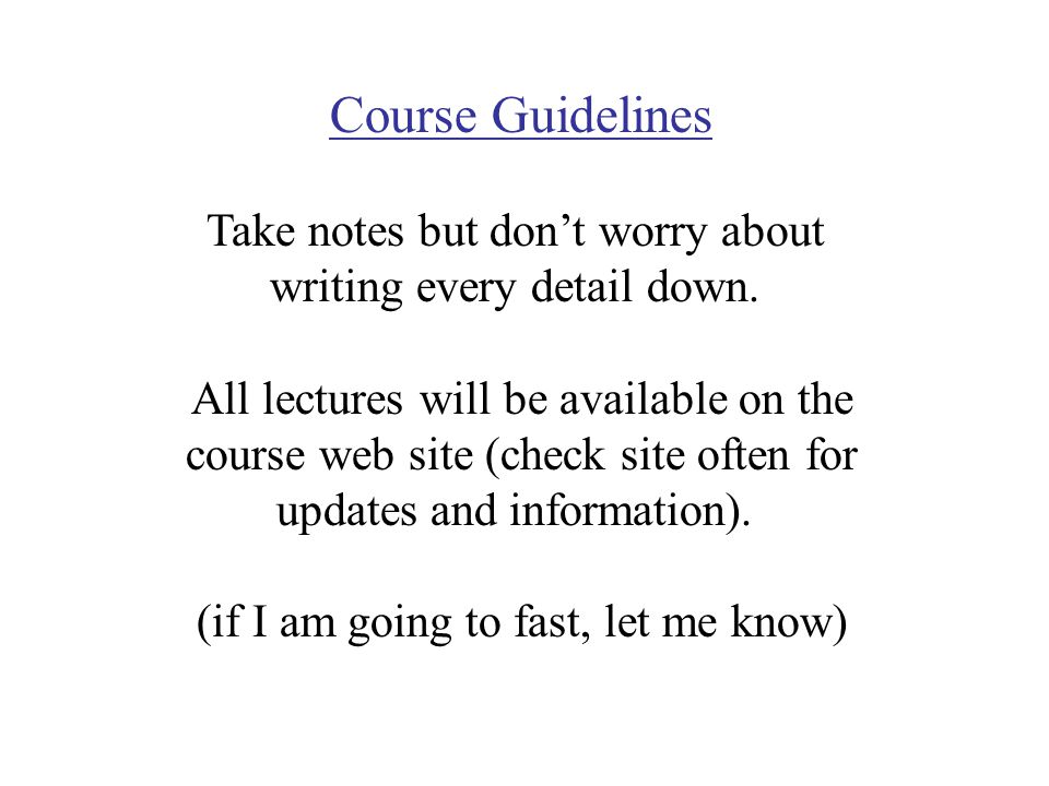Course Guidelines Take notes but don’t worry about writing every detail down.