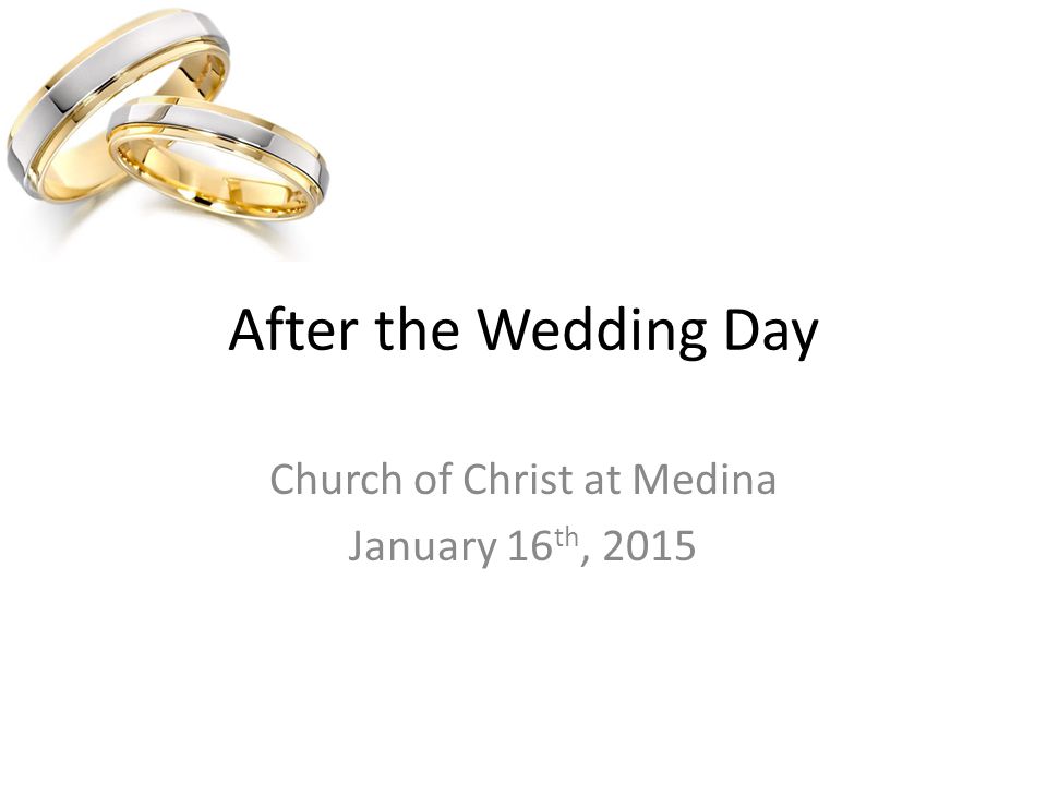 After the Wedding Day Church of Christ at Medina January 16 th, 2015