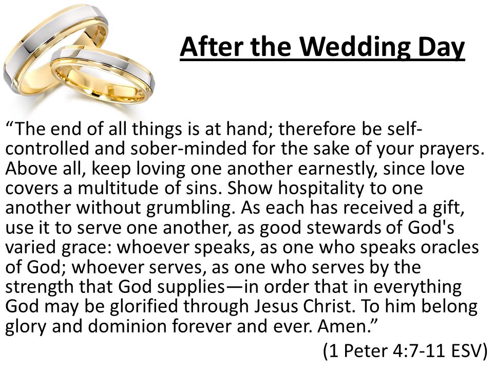 After the Wedding Day The end of all things is at hand; therefore be self- controlled and sober-minded for the sake of your prayers.