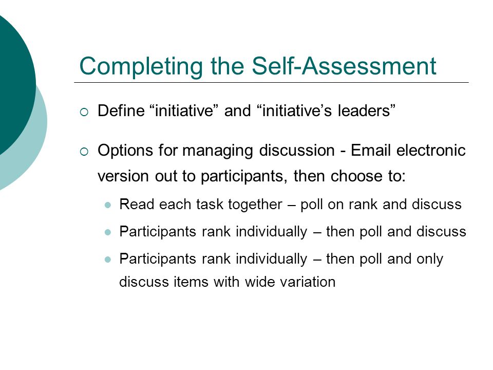 Completing the Self-Assessment  Define initiative and initiative’s leaders  Options for managing discussion -  electronic version out to participants, then choose to: Read each task together – poll on rank and discuss Participants rank individually – then poll and discuss Participants rank individually – then poll and only discuss items with wide variation