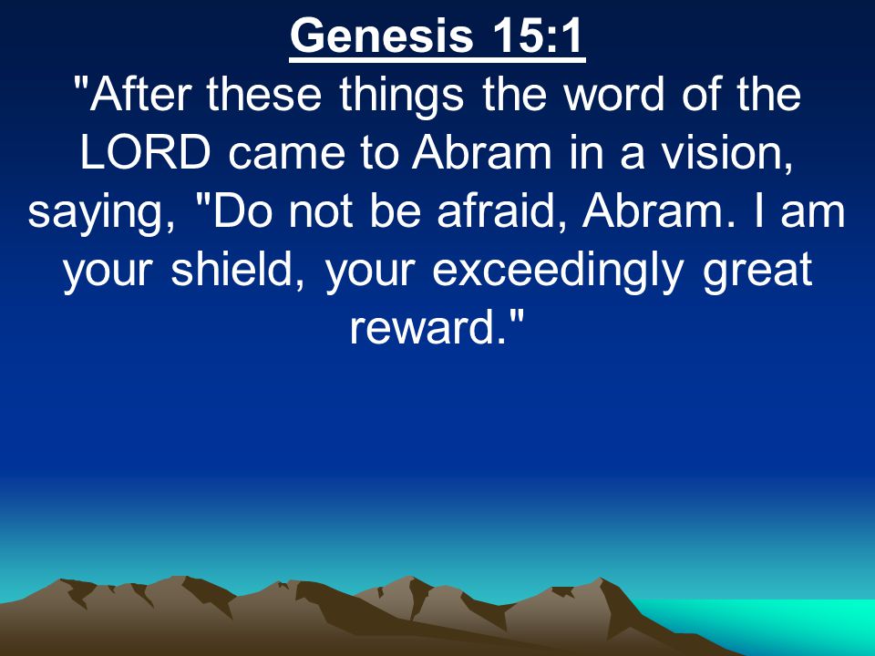 Genesis 15:1 After these things the word of the LORD came to Abram in a vision, saying, Do not be afraid, Abram.
