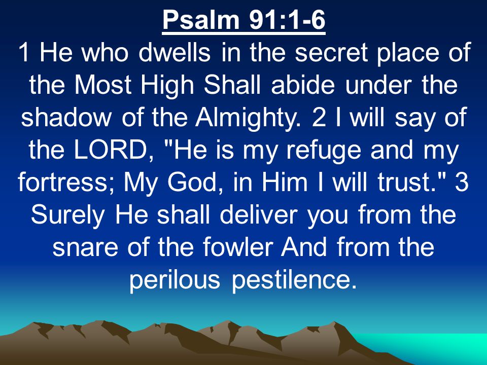 Psalm 91:1-6 1 He who dwells in the secret place of the Most High Shall abide under the shadow of the Almighty.