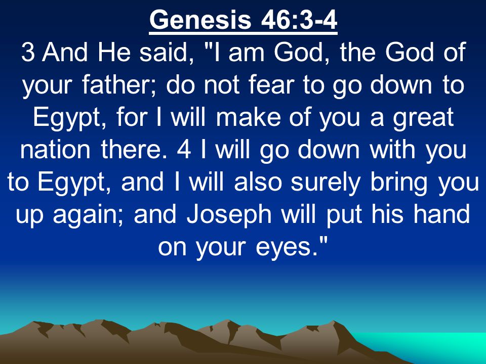 Genesis 46:3-4 3 And He said, I am God, the God of your father; do not fear to go down to Egypt, for I will make of you a great nation there.