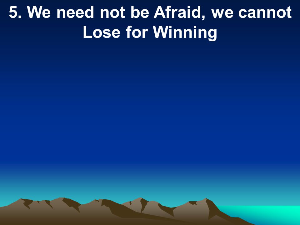 5. We need not be Afraid, we cannot Lose for Winning