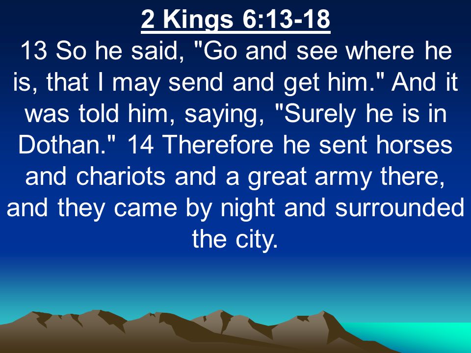 2 Kings 6: So he said, Go and see where he is, that I may send and get him. And it was told him, saying, Surely he is in Dothan. 14 Therefore he sent horses and chariots and a great army there, and they came by night and surrounded the city.